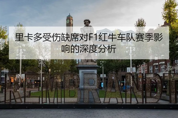 里卡多受伤缺席对F1红牛车队赛季影响的深度分析