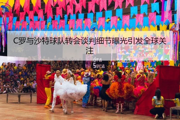 C罗与沙特球队转会谈判细节曝光引发全球关注